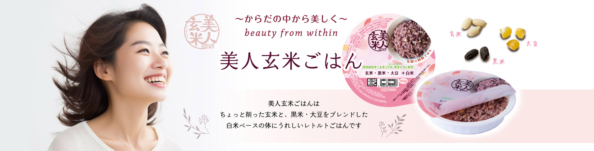 ～からだの中から美しく～ 美人玄米ごはんはちょっと削った玄米と、黒米・大豆をブレンドした白米ベースの体にうれしいレトルトごはんです